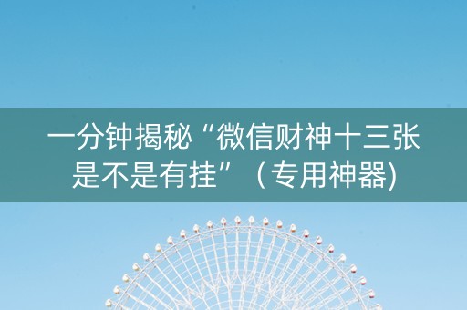 一分钟揭秘“微信财神十三张是不是有挂”（专用神器)