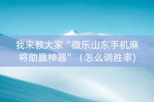 我来教大家“微乐山东手机麻将助赢神器”（怎么调胜率)