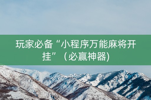 玩家必备“小程序万能麻将开挂”（必赢神器)
