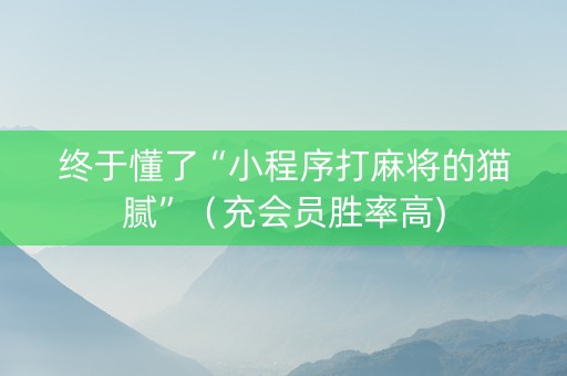 终于懂了“小程序打麻将的猫腻”（充会员胜率高)