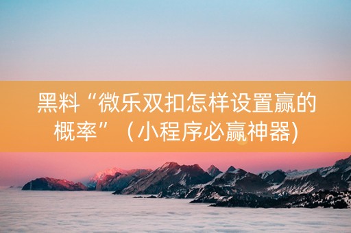 黑料“微乐双扣怎样设置赢的概率”（小程序必赢神器)