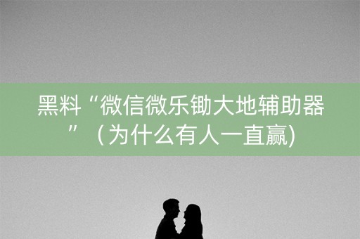黑料“微信微乐锄大地辅助器”（为什么有人一直赢)