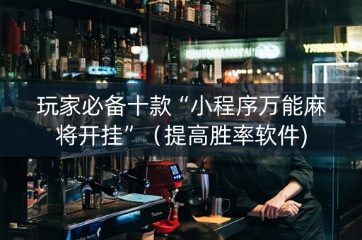 玩家必备十款“小程序万能麻将开挂”（提高胜率软件)
