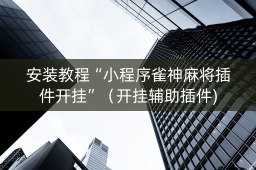 安装教程“小程序雀神麻将插件开挂”（开挂辅助插件)