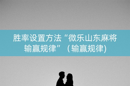 胜率设置方法“微乐山东麻将输赢规律”（输赢规律)