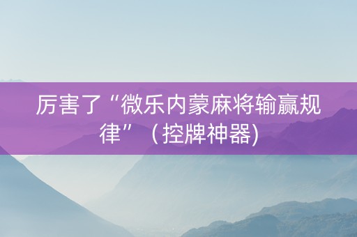 厉害了“微乐内蒙麻将输赢规律”（控牌神器)