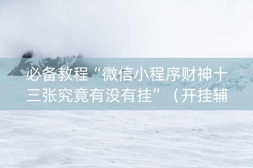 必备教程“微信小程序财神十三张究竟有没有挂”（开挂辅助插件)