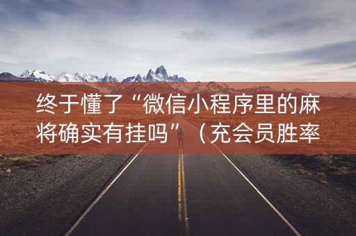 终于懂了“微信小程序里的麻将确实有挂吗”（充会员胜率高)