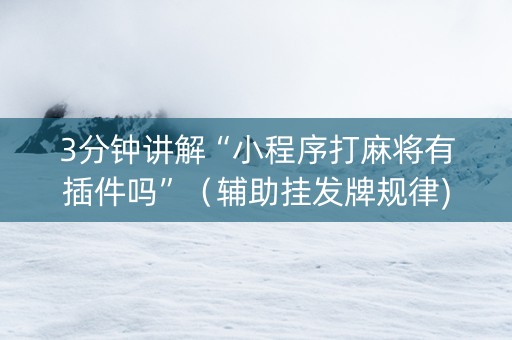 3分钟讲解“小程序打麻将有插件吗”（辅助挂发牌规律)