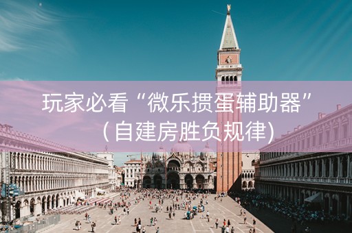 玩家必看“微乐掼蛋辅助器”（自建房胜负规律)