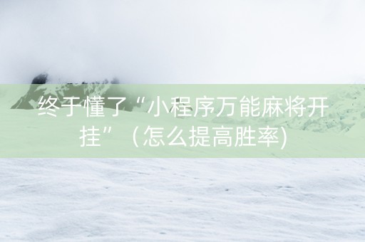 终于懂了“小程序万能麻将开挂”（怎么提高胜率)
