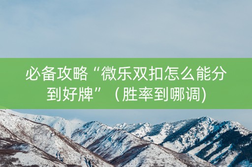 必备攻略“微乐双扣怎么能分到好牌”（胜率到哪调)
