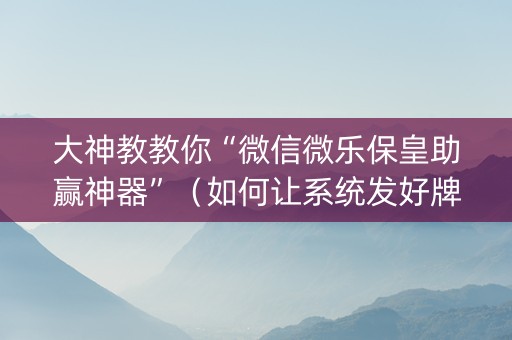 大神教教你“微信微乐保皇助赢神器”（如何让系统发好牌)