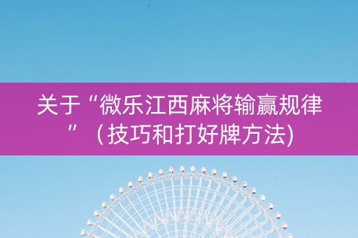 关于“微乐江西麻将输赢规律”（技巧和打好牌方法)