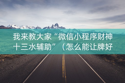我来教大家“微信小程序财神十三水辅助”（怎么能让牌好一点)