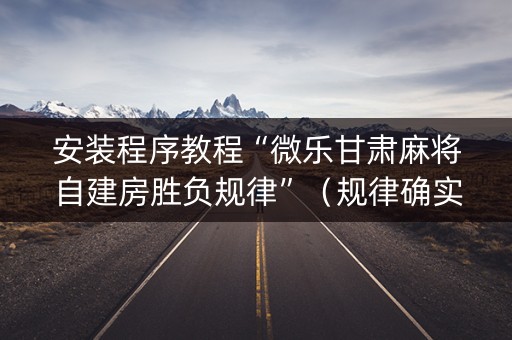 安装程序教程“微乐甘肃麻将自建房胜负规律”（规律确实有挂)