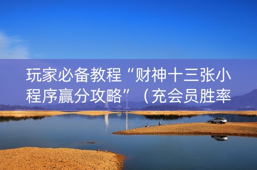 玩家必备教程“财神十三张小程序赢分攻略”（充会员胜率高)