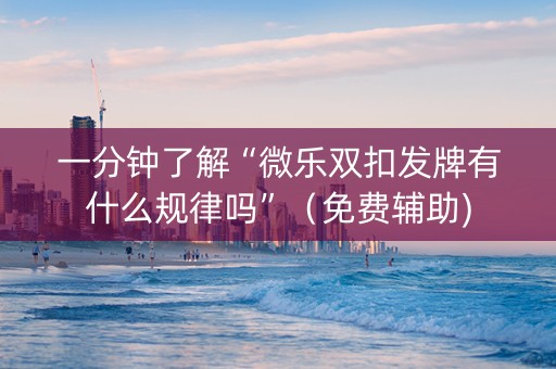 一分钟了解“微乐双扣发牌有什么规律吗”（免费辅助)
