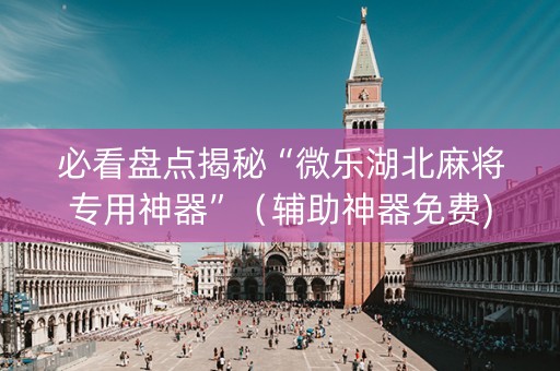 必看盘点揭秘“微乐湖北麻将专用神器”（辅助神器免费)