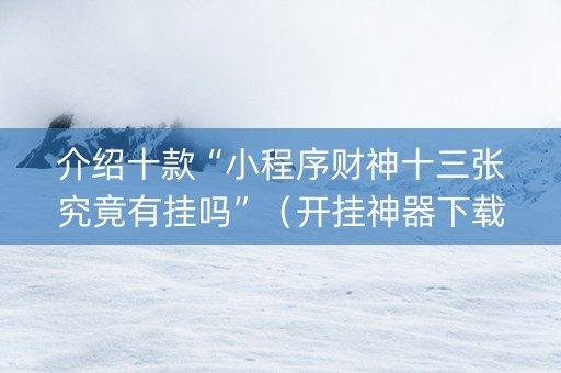 介绍十款“小程序财神十三张究竟有挂吗”（开挂神器下载)