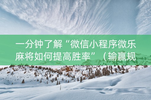 一分钟了解“微信小程序微乐麻将如何提高胜率”（输赢规律)