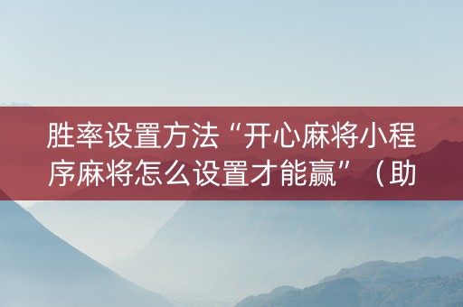 胜率设置方法“开心麻将小程序麻将怎么设置才能赢”（助赢神器购买)