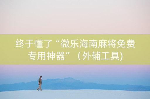 终于懂了“微乐海南麻将免费专用神器”（外辅工具)