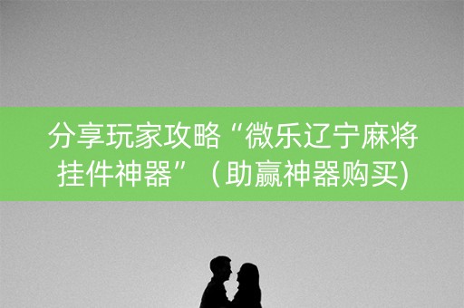 分享玩家攻略“微乐辽宁麻将挂件神器”（助赢神器购买)
