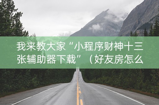 我来教大家“小程序财神十三张辅助器下载”（好友房怎么才能赢)