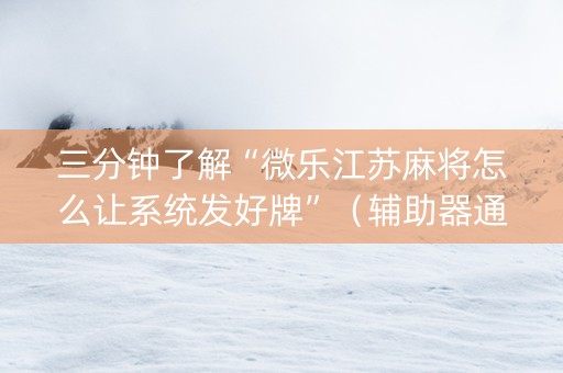 三分钟了解“微乐江苏麻将怎么让系统发好牌”（辅助器通用版)