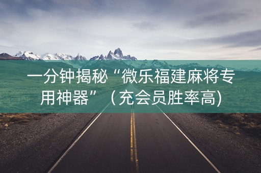 一分钟揭秘“微乐福建麻将专用神器”（充会员胜率高)