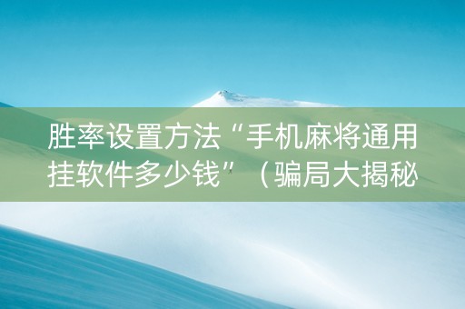 胜率设置方法“手机麻将通用挂软件多少钱”（骗局大揭秘)
