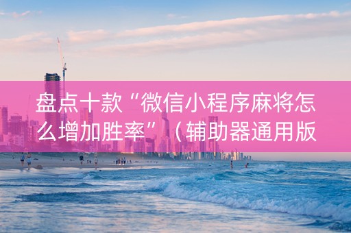 盘点十款“微信小程序麻将怎么增加胜率”（辅助器通用版)
