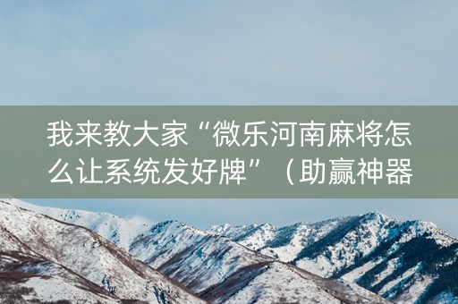 我来教大家“微乐河南麻将怎么让系统发好牌”（助赢神器)