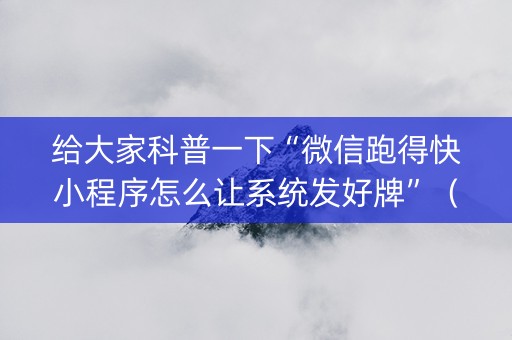 给大家科普一下“微信跑得快小程序怎么让系统发好牌”（究竟是不是有挂)