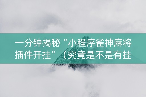 一分钟揭秘“小程序雀神麻将插件开挂”（究竟是不是有挂)