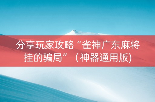 分享玩家攻略“雀神广东麻将挂的骗局”（神器通用版)