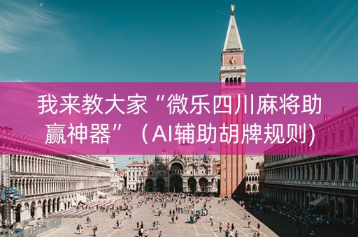 我来教大家“微乐四川麻将助赢神器”（AI辅助胡牌规则)