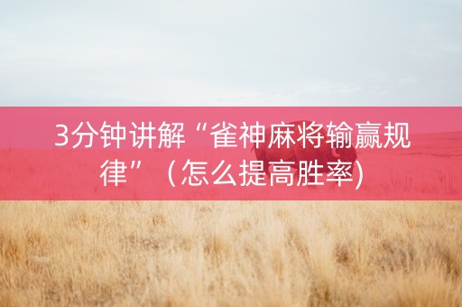 3分钟讲解“雀神麻将输赢规律”（怎么提高胜率)
