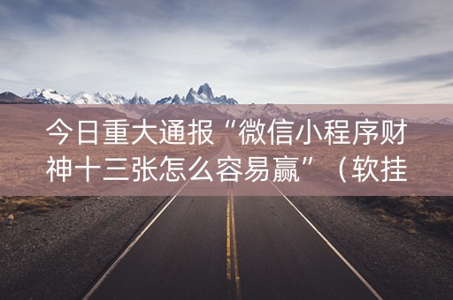 今日重大通报“微信小程序财神十三张怎么容易赢”（软挂神器)