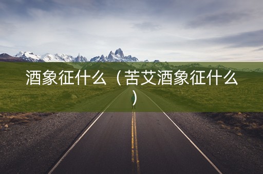 酒象征什么（苦艾酒象征什么）