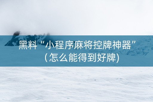 黑料“小程序麻将控牌神器”（怎么能得到好牌)