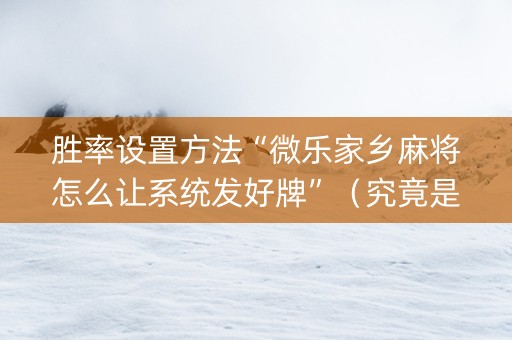 胜率设置方法“微乐家乡麻将怎么让系统发好牌”（究竟是不是有挂)