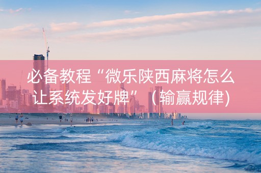 必备教程“微乐陕西麻将怎么让系统发好牌”（输赢规律)