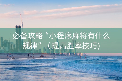 必备攻略“小程序麻将有什么规律”（提高胜率技巧)