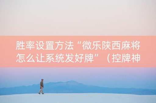 胜率设置方法“微乐陕西麻将怎么让系统发好牌”（控牌神器)