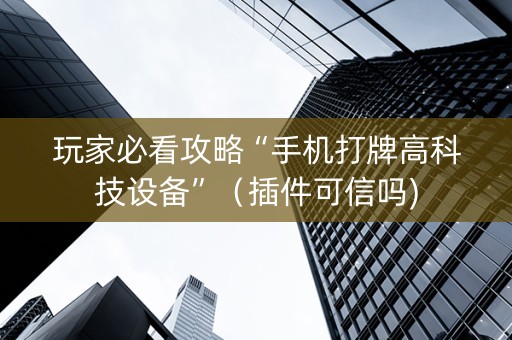 玩家必看攻略“手机打牌高科技设备”（插件可信吗)