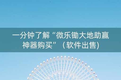 一分钟了解“微乐锄大地助赢神器购买”（软件出售)