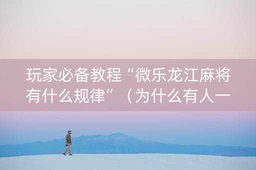 玩家必备教程“微乐龙江麻将有什么规律”（为什么有人一直赢)