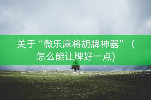 关于“微乐麻将胡牌神器”（怎么能让牌好一点)